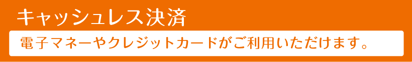 キャッシュレス決済 電子マネーやクレジットカードがご利用いただけます。